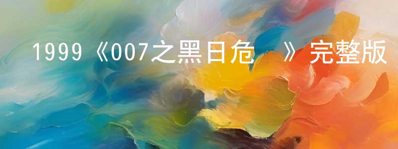 陳依江發布1999《007之黑日危機》完整版電影/在線觀看/百度云-美劇天堂
